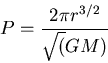 \begin{displaymath}
P = \frac{2 \pi r^{3/2}}{\sqrt (GM)}
\end{displaymath}