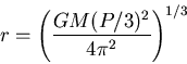\begin{displaymath}
r = \left(\frac{GM (P/3)^2}{4 \pi^2} \right)^{1/3}
\end{displaymath}