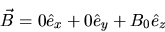 \begin{displaymath}
\vec{B} = 0\hat{e}_x + 0\hat{e}_y + B_0\hat{e}_z
\end{displaymath}