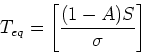 \begin{displaymath}
T_{eq} = \left[ \frac{(1-A)S}{\sigma}\right]
\end{displaymath}