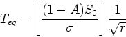\begin{displaymath}
T_{eq} = \left[ \frac{(1-A)S_0}{\sigma}\right]\frac{1}{\sqrt r}
\end{displaymath}